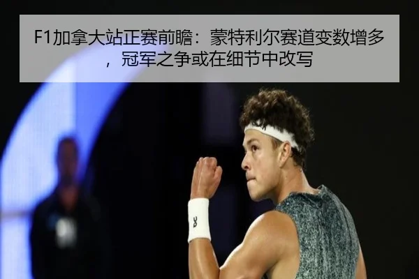 F1加拿大站正赛前瞻：蒙特利尔赛道变数增多，冠军之争或在细节中改写