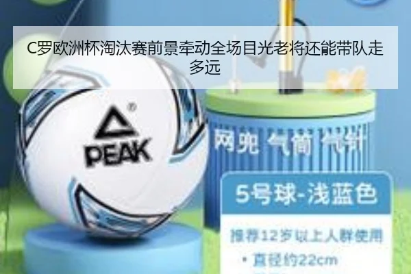 C罗欧洲杯淘汰赛前景牵动全场目光老将还能带队走多远